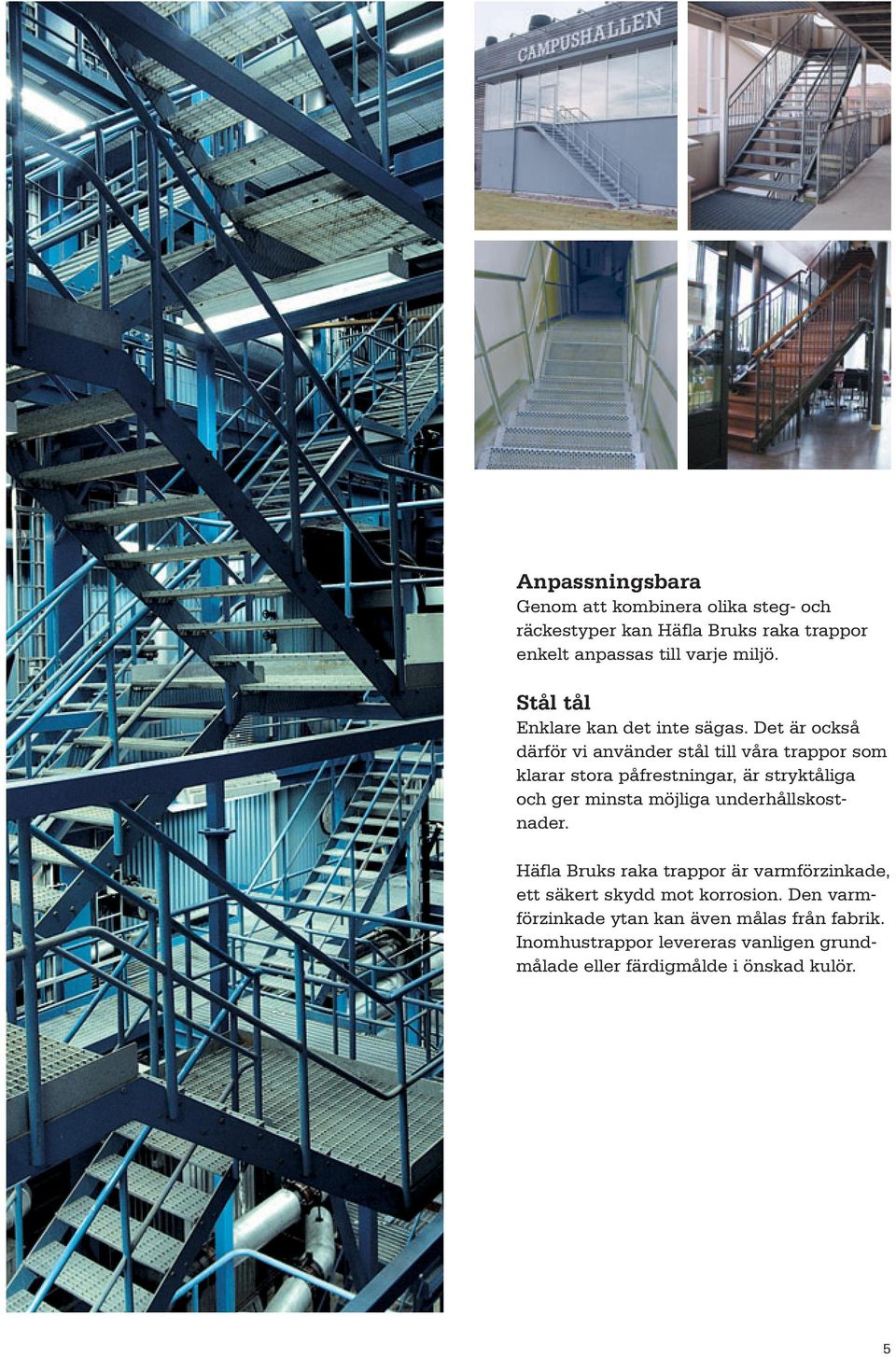 Det är också därför vi använder stål till våra trappor som klarar stora påfrestningar, är stryktåliga och ger minsta möjliga