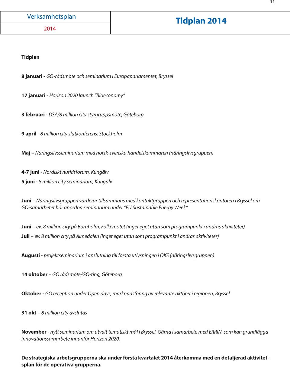 Kungälv Juni Näringslivsgruppen värderar tillsammans med kontaktgruppen och representationskontoren i Bryssel om GO-samarbetet bör anordna seminarium under EU Sustainable Energy Week Juni ev.