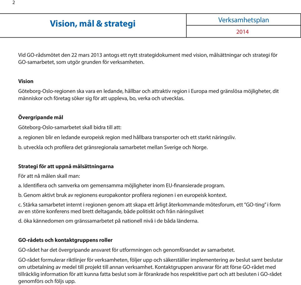 Övergripande mål Göteborg-Oslo-samarbetet skall bidra till att: a. regionen blir en ledande europeisk region med hållbara transporter och ett starkt näringsliv. b. utveckla och profilera det gränsregionala samarbetet mellan Sverige och Norge.