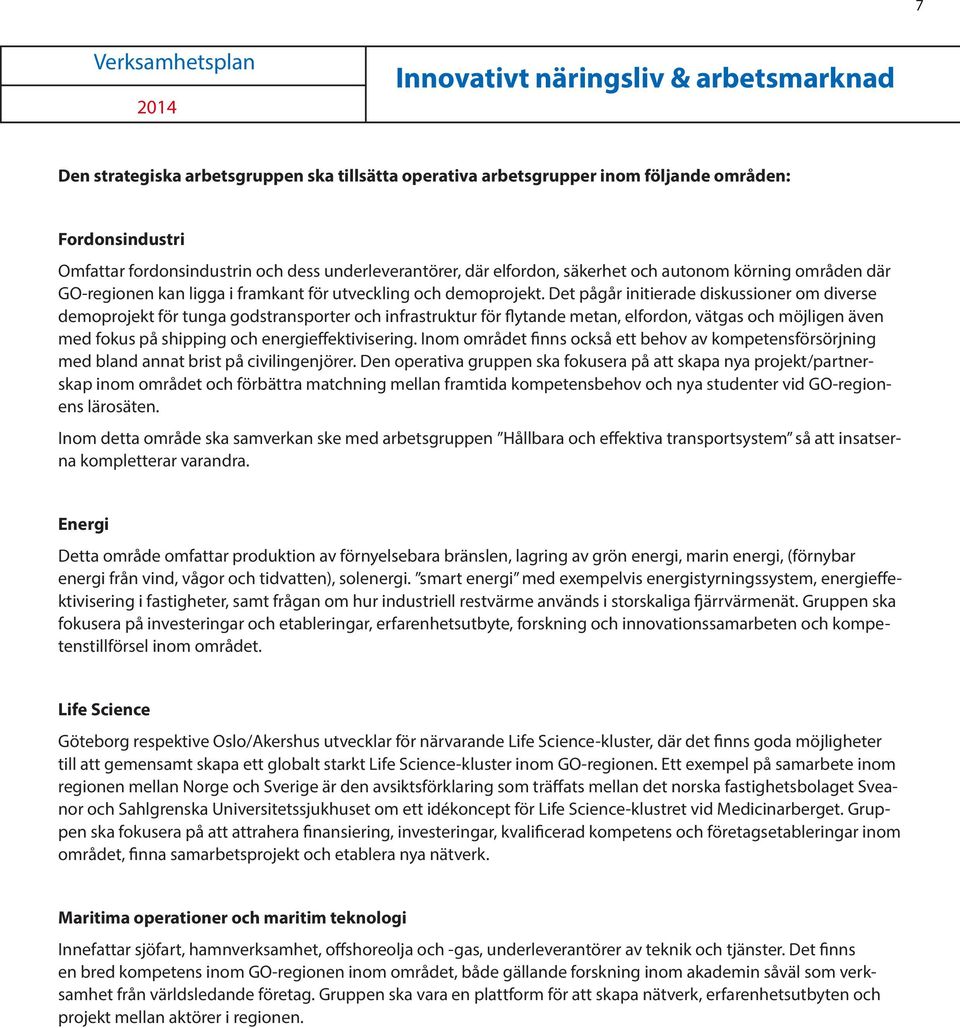 Det pågår initierade diskussioner om diverse demoprojekt för tunga godstransporter och infrastruktur för flytande metan, elfordon, vätgas och möjligen även med fokus på shipping och