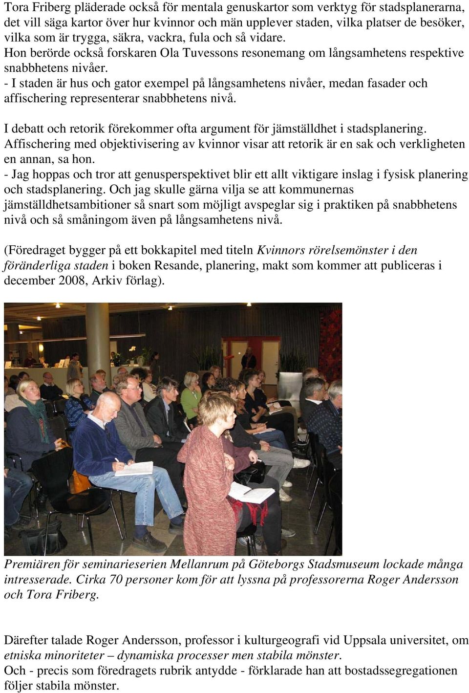 - I staden är hus och gator exempel på långsamhetens nivåer, medan fasader och affischering representerar snabbhetens nivå.