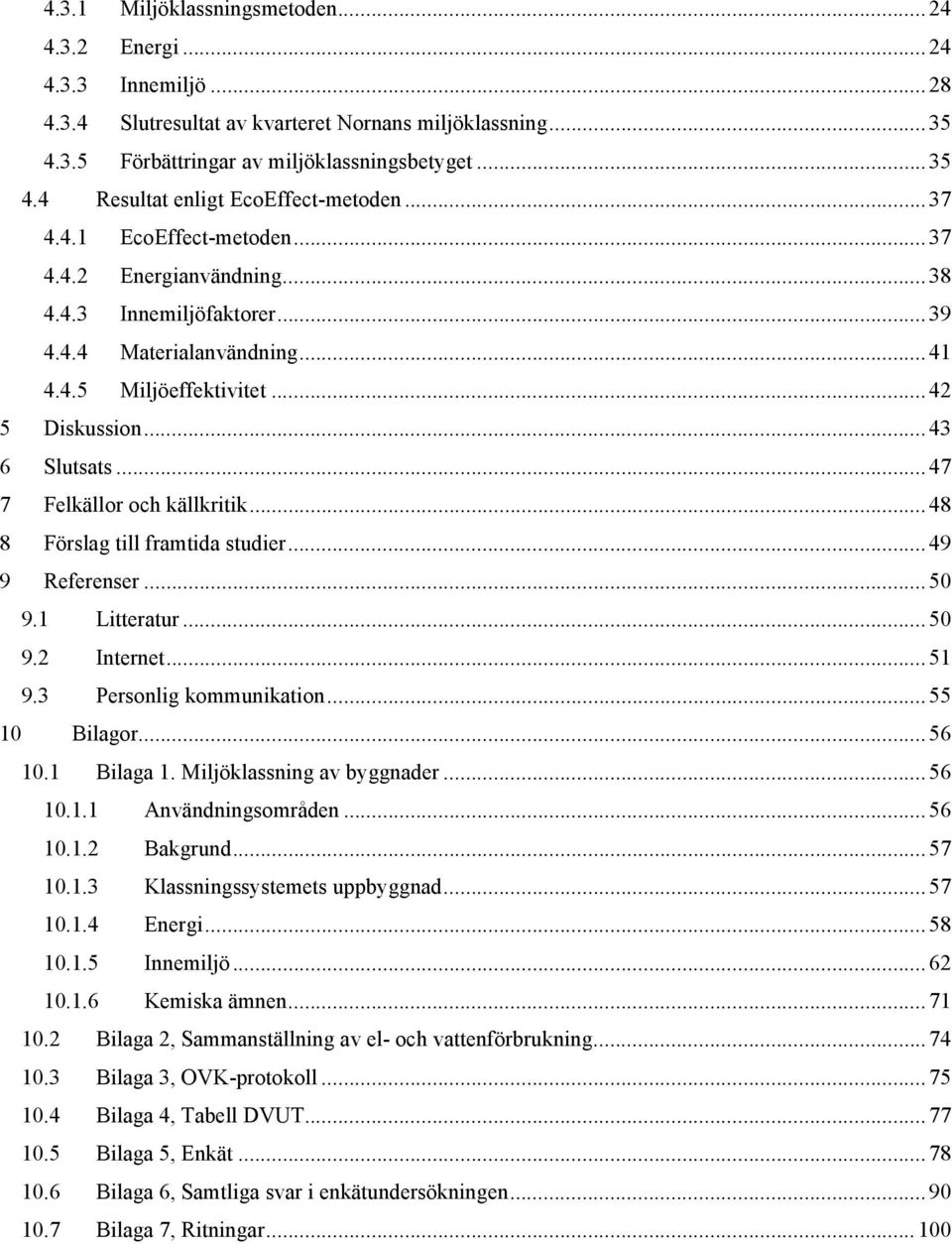 .. 47 7 Felkällor och källkritik... 48 8 Förslag till framtida studier... 49 9 Referenser... 50 9.1 Litteratur... 50 9.2 Internet... 51 9.3 Personlig kommunikation...55 10 Bilagor... 56 10.1 Bilaga 1.