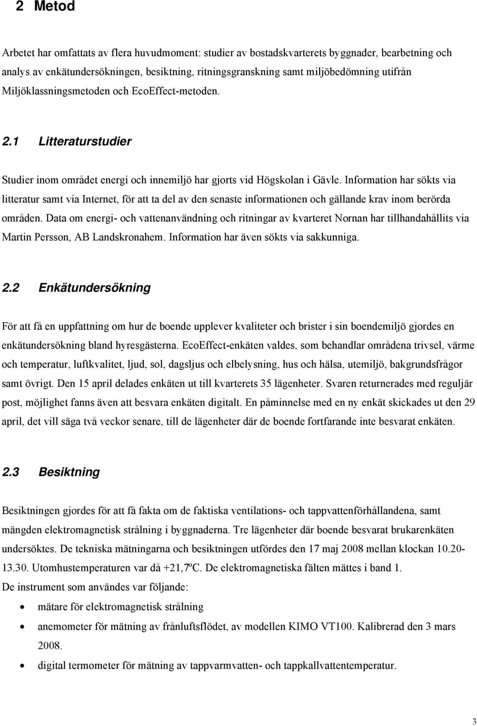 Information har sökts via litteratur samt via Internet, för att ta del av den senaste informationen och gällande krav inom berörda områden.