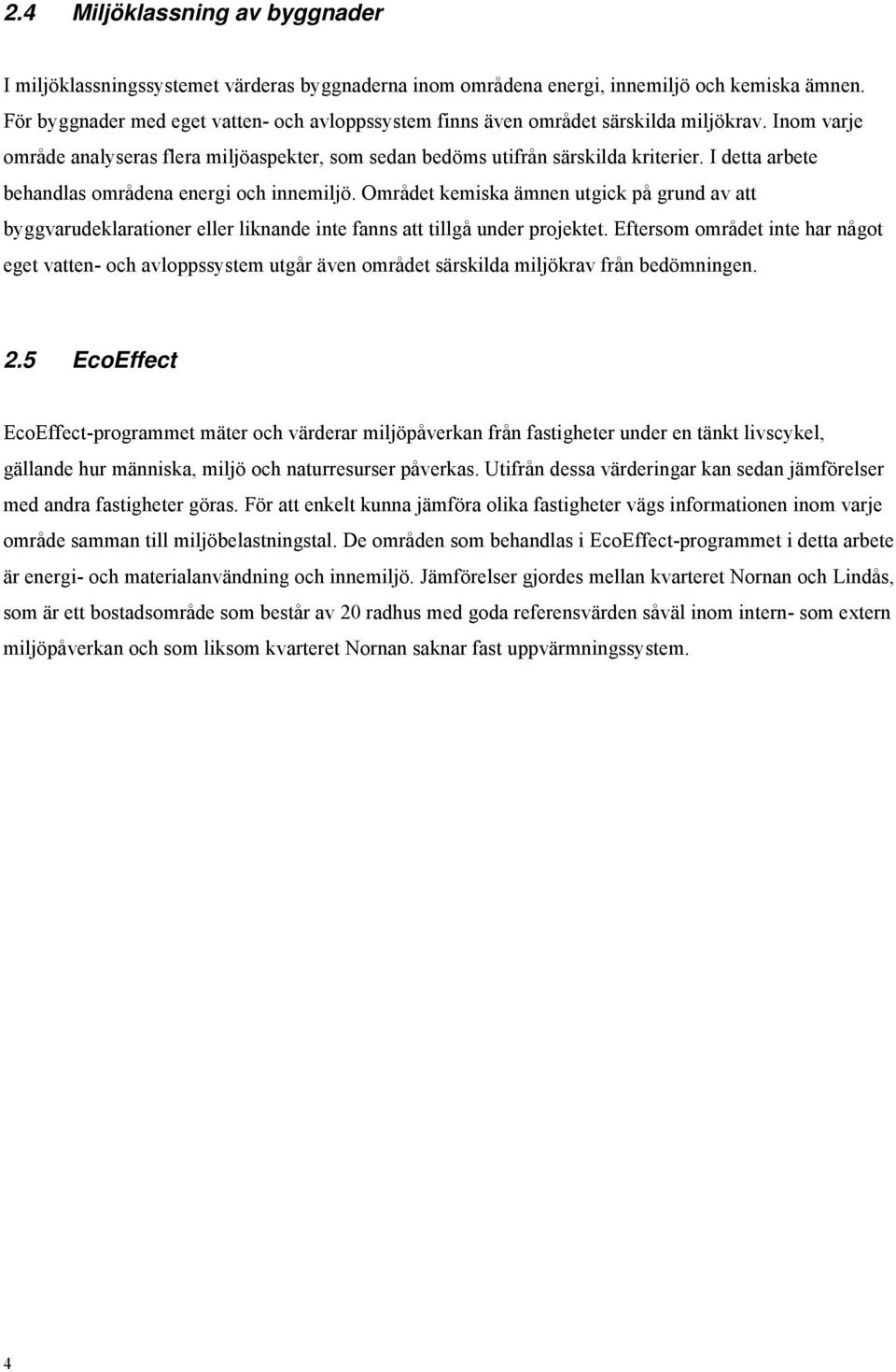 I detta arbete behandlas områdena energi och innemiljö. Området kemiska ämnen utgick på grund av att byggvarudeklarationer eller liknande inte fanns att tillgå under projektet.