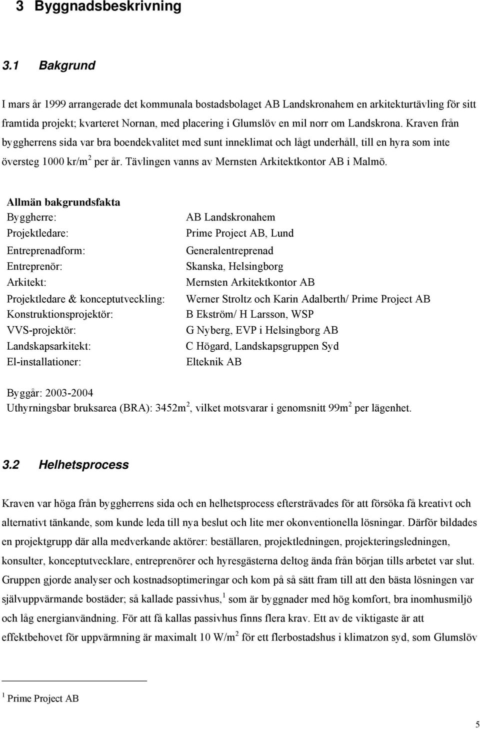 Landskrona. Kraven från byggherrens sida var bra boendekvalitet med sunt inneklimat och lågt underhåll, till en hyra som inte översteg 1000 kr/m 2 per år.