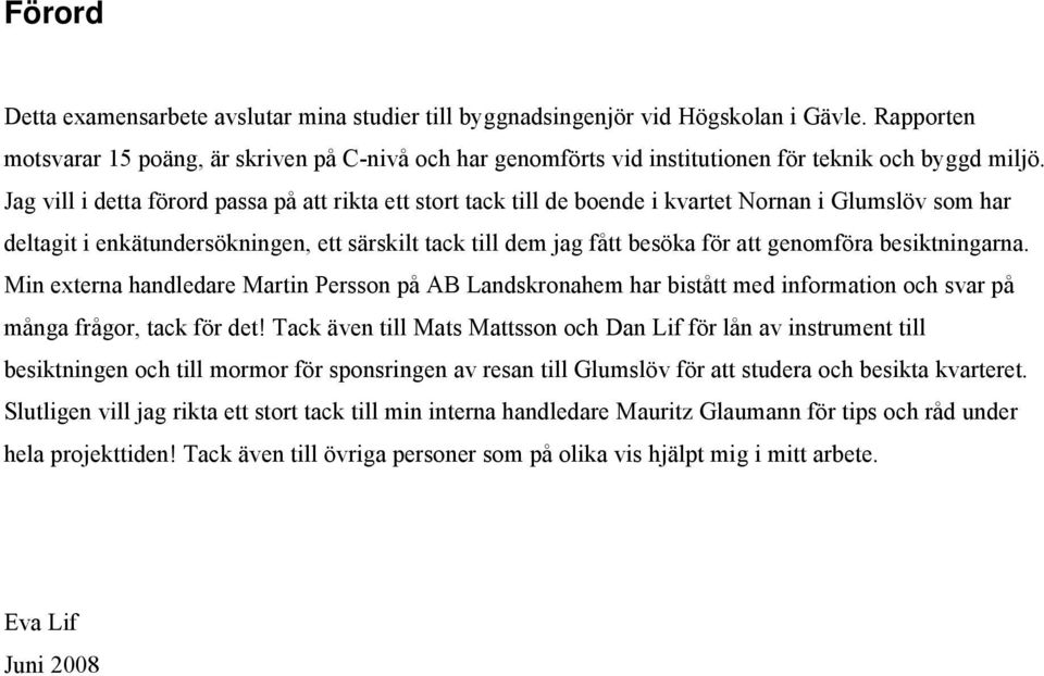 Jag vill i detta förord passa på att rikta ett stort tack till de boende i kvartet Nornan i Glumslöv som har deltagit i enkätundersökningen, ett särskilt tack till dem jag fått besöka för att