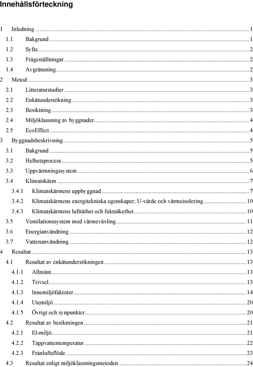 .. 10 3.4.3 Klimatskärmens lufttäthet och fuktsäkerhet... 10 3.5 Ventilationssystem med värmeväxling... 11 3.6 Energianvändning... 12 3.7 Vattenanvändning... 12 4 Resultat... 13 4.