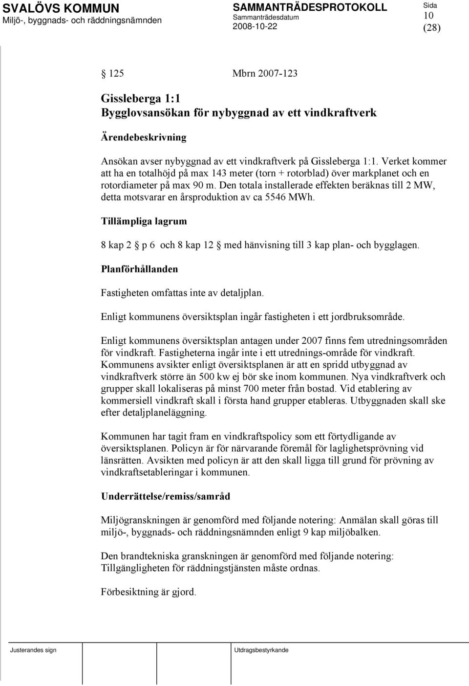 Den totala installerade effekten beräknas till 2 MW, detta motsvarar en årsproduktion av ca 5546 MWh. Tillämpliga lagrum 8 kap 2 p 6 och 8 kap 12 med hänvisning till 3 kap plan- och bygglagen.