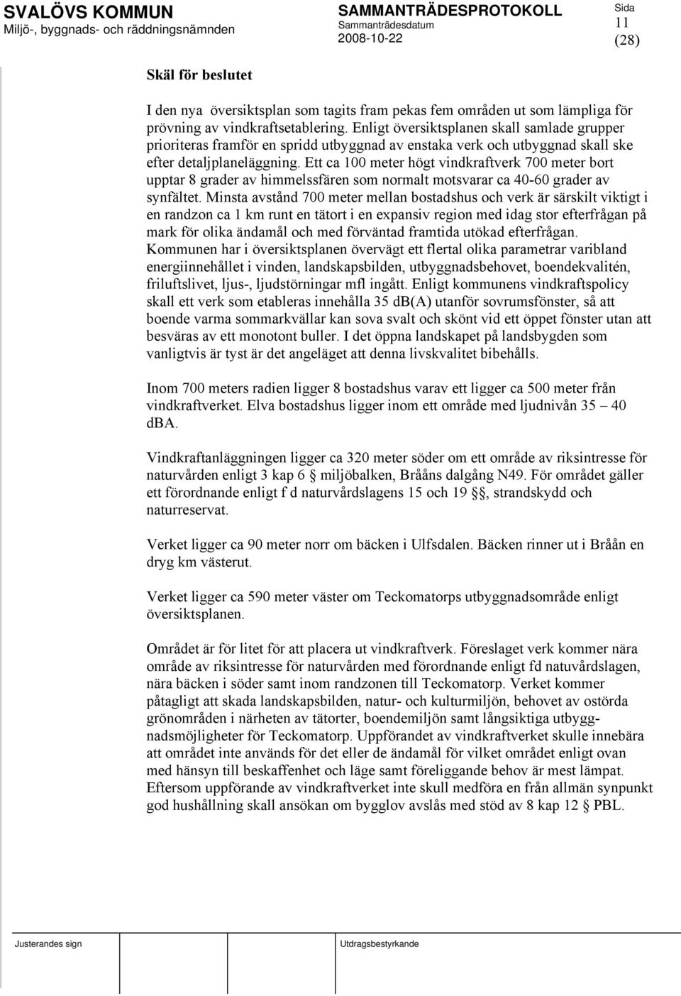 Ett ca 100 meter högt vindkraftverk 700 meter bort upptar 8 grader av himmelssfären som normalt motsvarar ca 40-60 grader av synfältet.