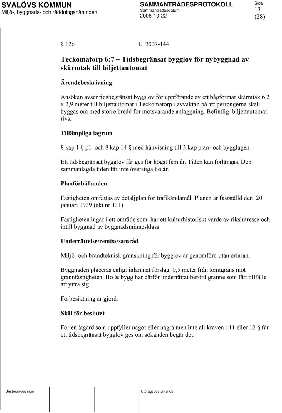 Tillämpliga lagrum 8 kap 1 p1 och 8 kap 14 med hänvisning till 3 kap plan- och bygglagen. Ett tidsbegränsat bygglov får ges för högst fem år. Tiden kan förlängas.