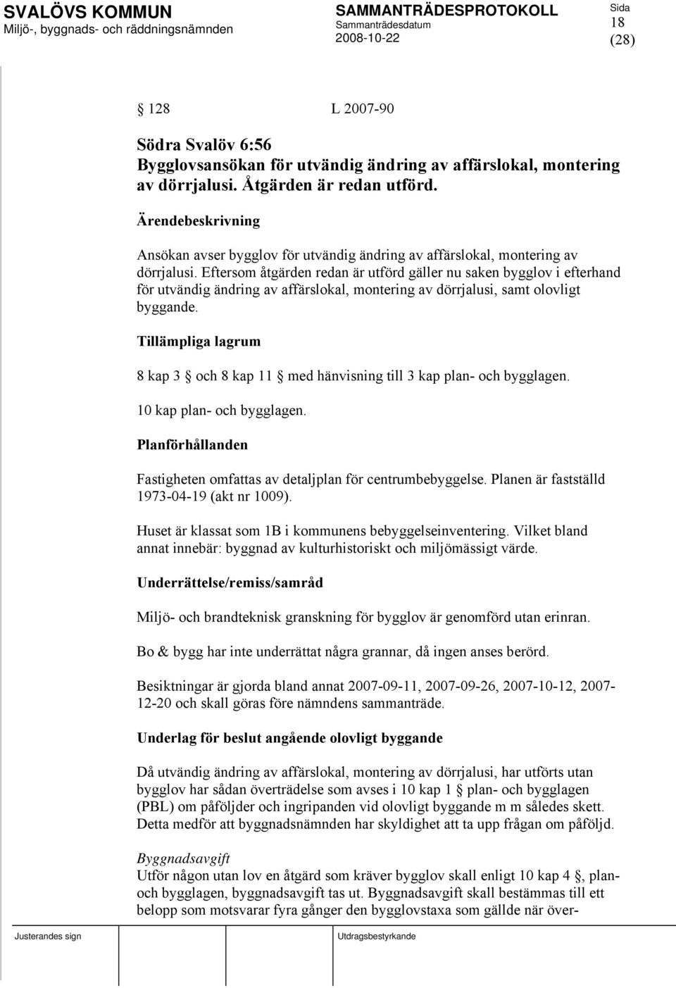 Eftersom åtgärden redan är utförd gäller nu saken bygglov i efterhand för utvändig ändring av affärslokal, montering av dörrjalusi, samt olovligt byggande.