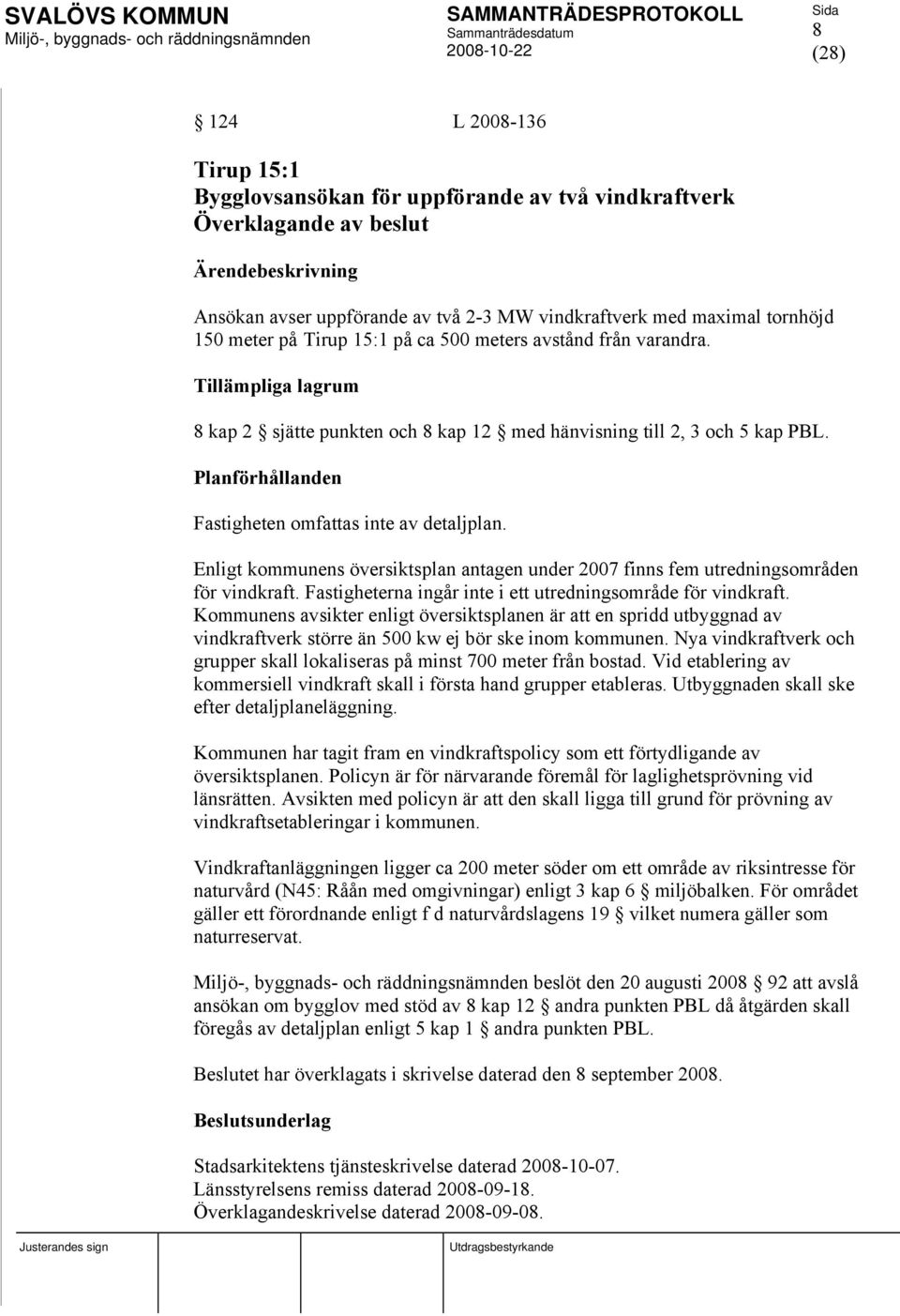 Planförhållanden Fastigheten omfattas inte av detaljplan. Enligt kommunens översiktsplan antagen under 2007 finns fem utredningsområden för vindkraft.