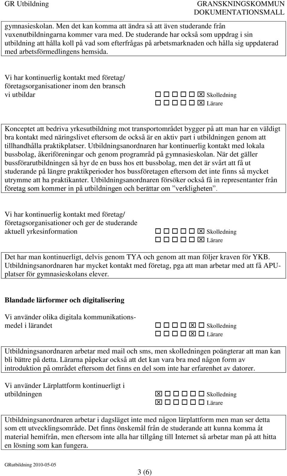 Vi har kontinuerlig kontakt med företag/ företagsorganisationer inom den bransch vi utbildar Konceptet att bedriva yrkesutbildning mot transportområdet bygger på att man har en väldigt bra kontakt