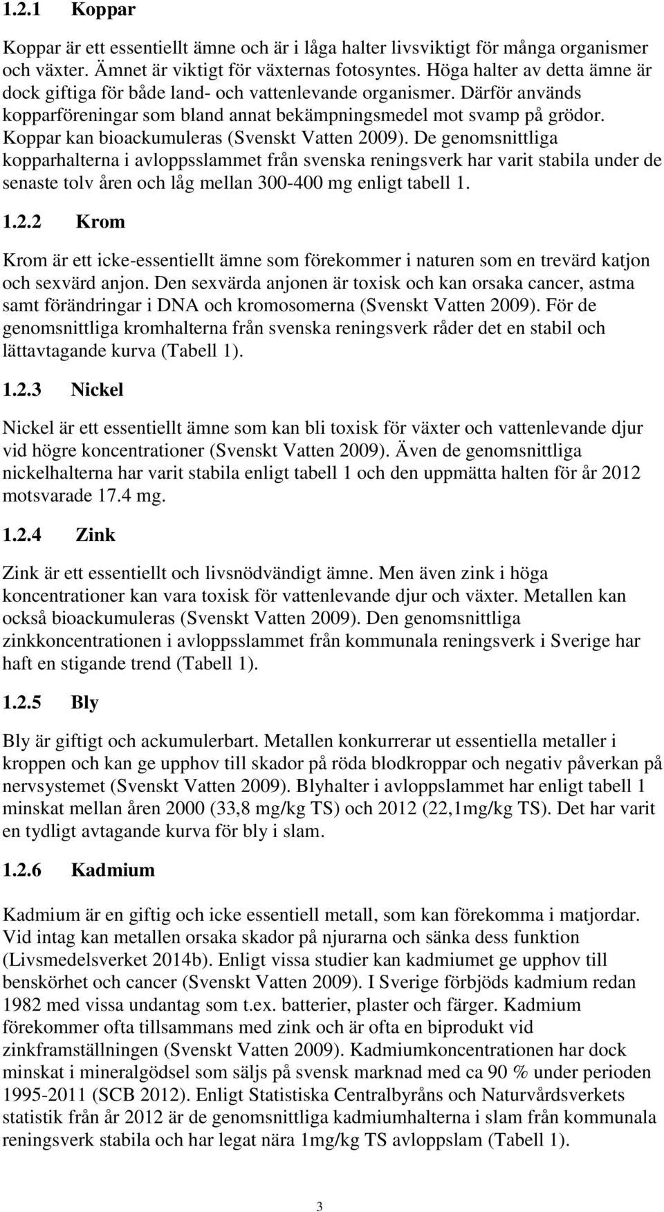 Koppar kan bioackumuleras (Svenskt Vatten 2009).