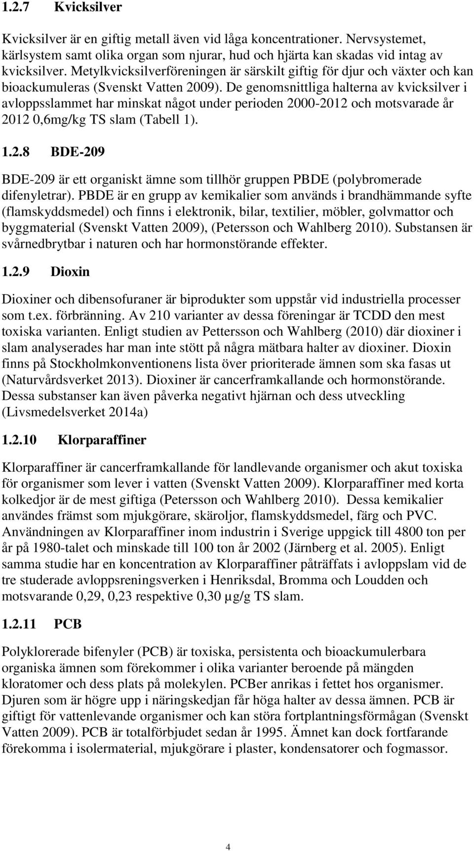 De genomsnittliga halterna av kvicksilver i avloppsslammet har minskat något under perioden 2000-2012 och motsvarade år 2012 0,6mg/kg TS slam (Tabell 1). 1.2.8 BDE-209 BDE-209 är ett organiskt ämne som tillhör gruppen PBDE (polybromerade difenyletrar).