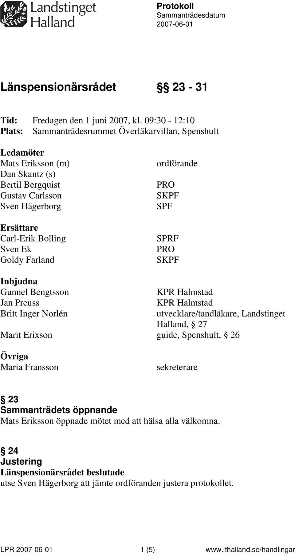 Sven Ek Goldy Farland ordförande PRO SKPF SPF SPRF PRO SKPF Inbjudna Gunnel Bengtsson KPR Halmstad Jan Preuss KPR Halmstad Britt Inger Norlén utvecklare/tandläkare, Landstinget Halland,