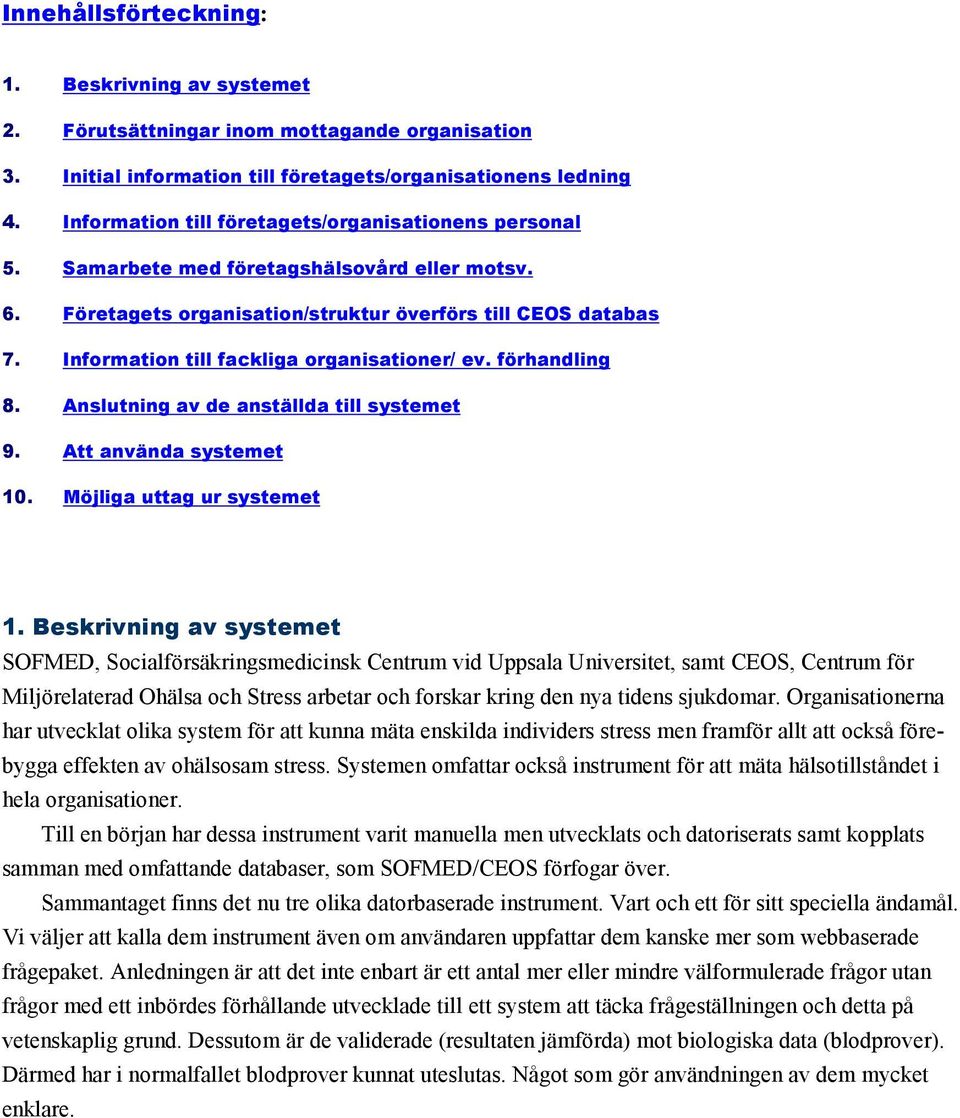 Information till fackliga organisationer/ ev. förhandling 8. Anslutning av de anställda till systemet 9. Att använda systemet 10. Möjliga uttag ur systemet 1.