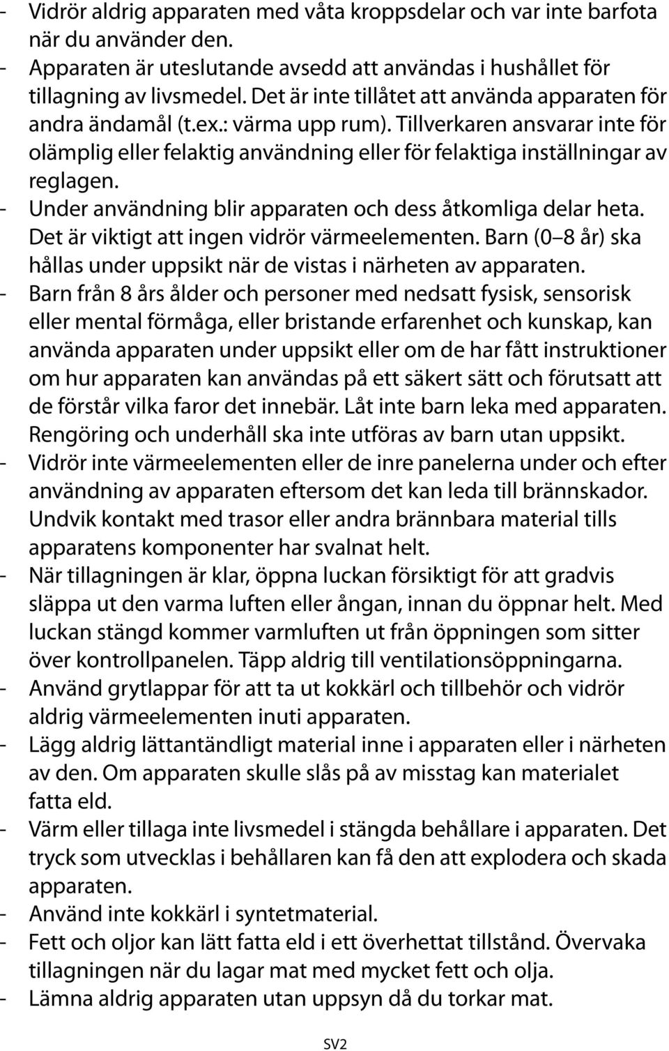 - Under användning blir apparaten och dess åtkomliga delar heta. Det är viktigt att ingen vidrör värmeelementen. Barn (0 8 år) ska hållas under uppsikt när de vistas i närheten av apparaten.