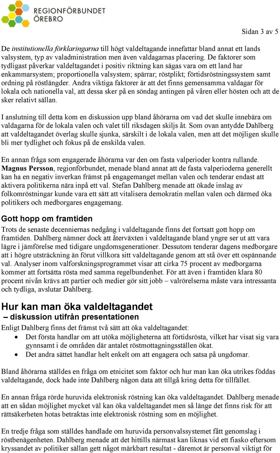 på röstlängder. Andra viktiga faktorer är att det finns gemensamma valdagar för lokala och nationella val, att dessa sker på en söndag antingen på våren eller hösten och att de sker relativt sällan.