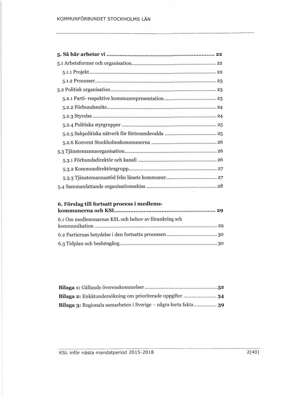 3.2 Kommundirektörsgrupp 27 5.3.3 Tjänstemannastöd från länets kommuner 27 5.4 Sammanfattande organisationsskiss 28 6. Förslag till fortsatt process i medlemskommunerna och KSL 29 6.