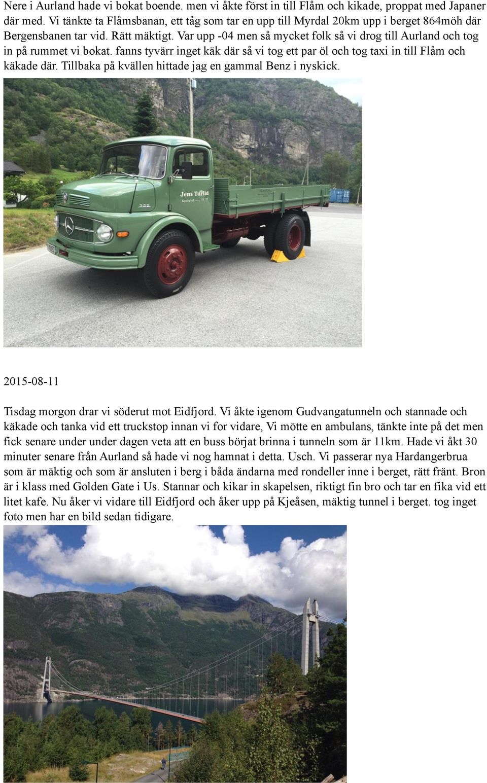 Var upp -04 men så mycket folk så vi drog till Aurland och tog in på rummet vi bokat. fanns tyvärr inget käk där så vi tog ett par öl och tog taxi in till Flåm och käkade där.