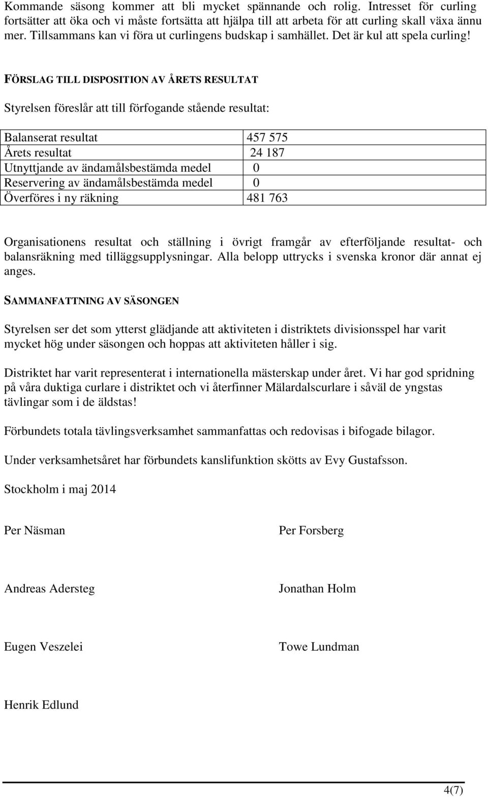 FÖRSLAG TILL DISPOSITION AV ÅRETS RESULTAT Styrelsen föreslår att till förfogande stående resultat: Balanserat resultat 457 575 Årets resultat 24 187 Utnyttjande av ändamålsbestämda medel 0