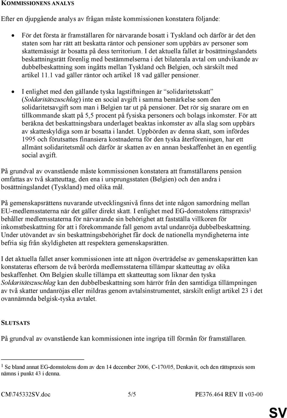 I det aktuella fallet är bosättningslandets beskattningsrätt förenlig med bestämmelserna i det bilaterala avtal om undvikande av dubbelbeskattning som ingåtts mellan Tyskland och Belgien, och