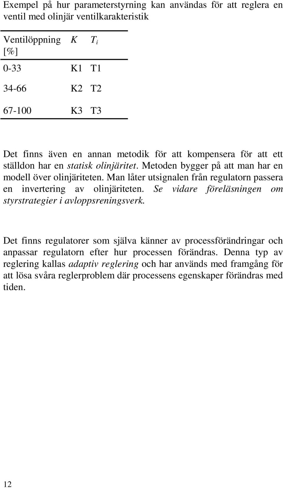 Man låter utsignalen från regulatorn passera en invertering av olinjäriteten. Se vidare föreläsningen om styrstrategier i avloppsreningsverk.