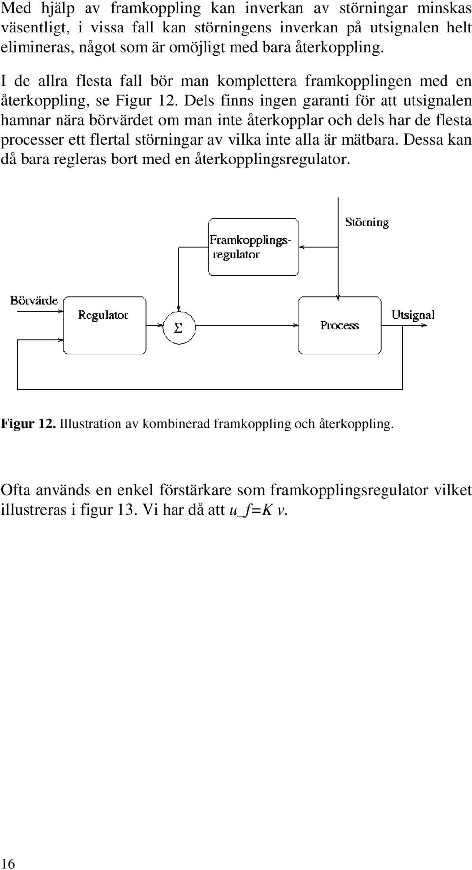 Dels finns ingen garanti för att utsignalen hamnar nära börvärdet om man inte återkopplar och dels har de flesta processer ett flertal störningar av vilka inte alla är mätbara.