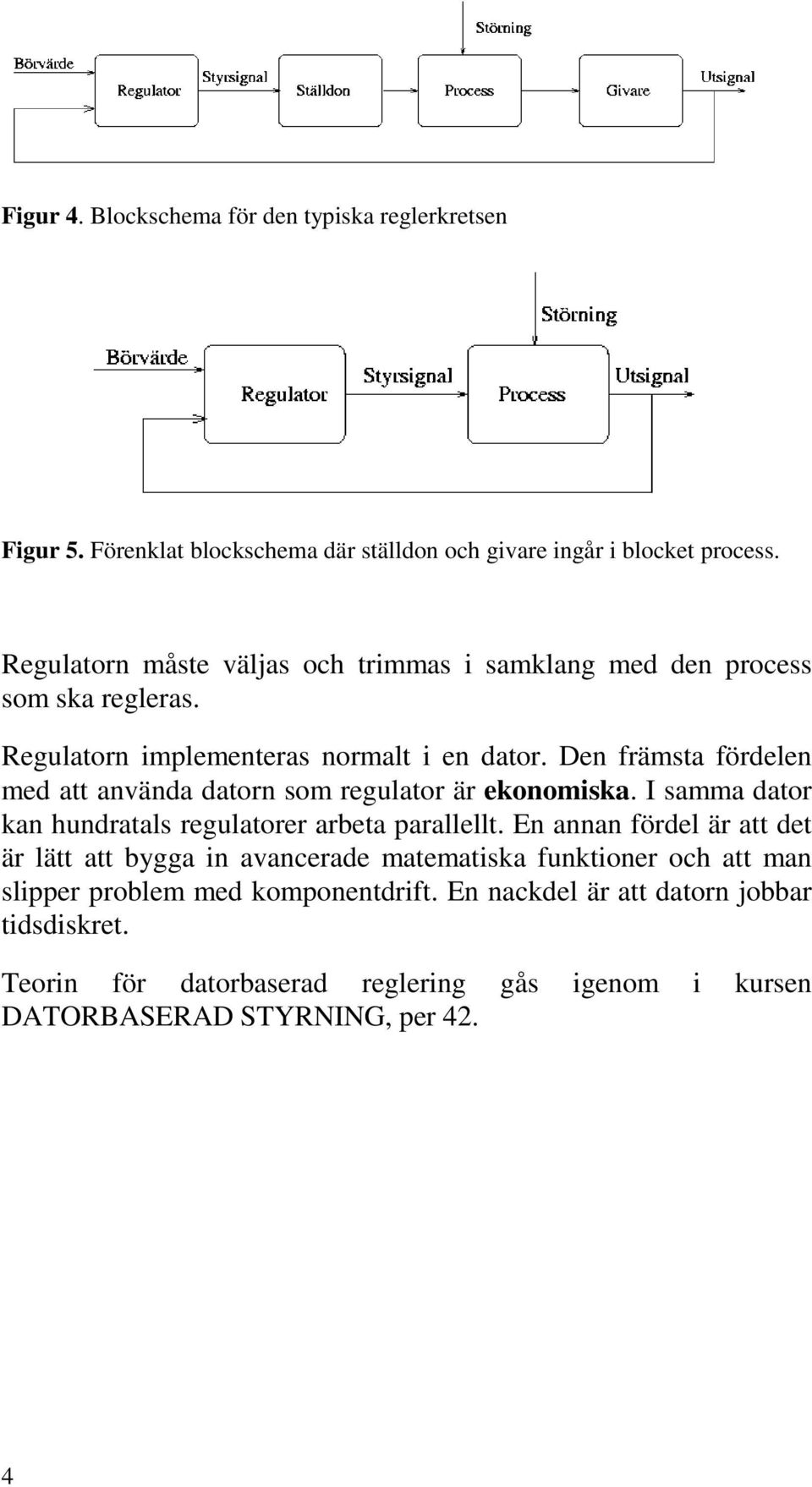 Den främsta fördelen med att använda datorn som regulator är ekonomiska. I samma dator kan hundratals regulatorer arbeta parallellt.