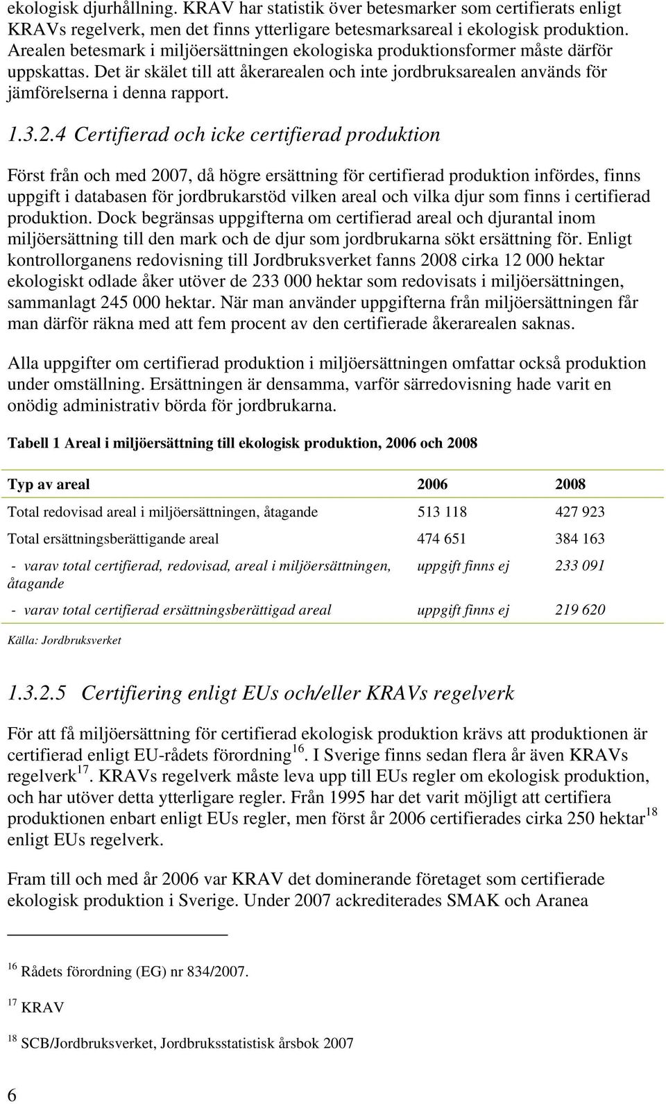 2.4 Certifierad och icke certifierad produktion Först från och med 2007, då högre ersättning för certifierad produktion infördes, finns uppgift i databasen för jordbrukarstöd vilken areal och vilka