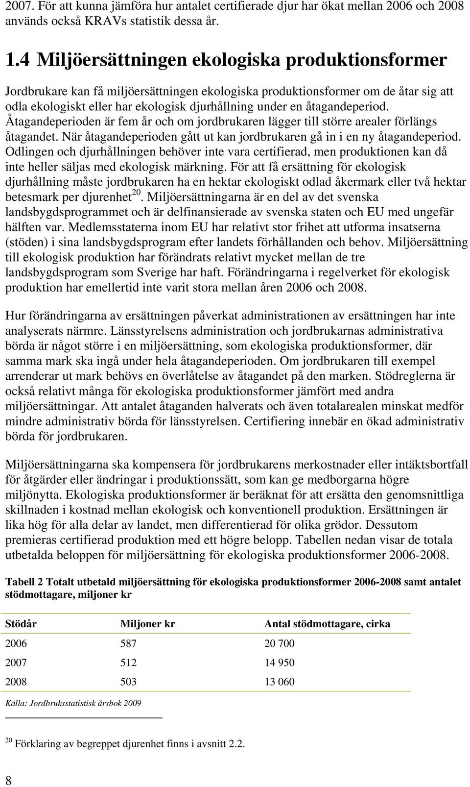 åtagandeperiod. Åtagandeperioden är fem år och om jordbrukaren lägger till större arealer förlängs åtagandet. När åtagandeperioden gått ut kan jordbrukaren gå in i en ny åtagandeperiod.