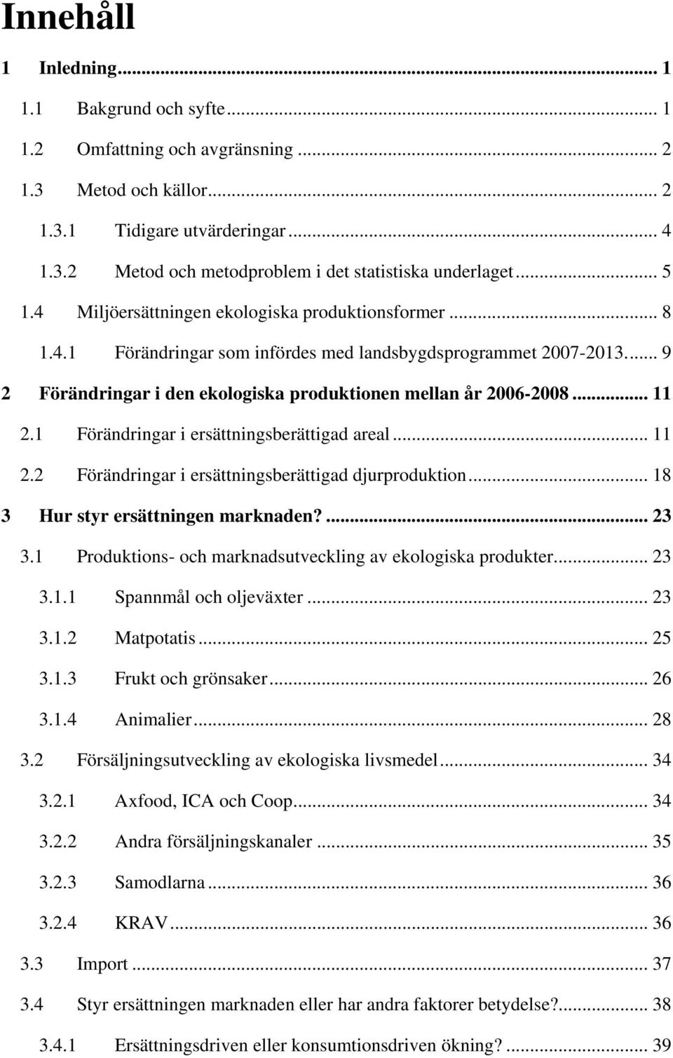 .. 11 2.1 Förändringar i ersättningsberättigad areal... 11 2.2 Förändringar i ersättningsberättigad djurproduktion... 18 3 Hur styr ersättningen marknaden?... 23 3.
