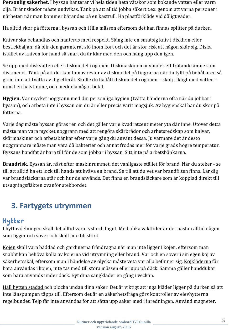Ha alltid skor på fötterna i byssan och i lilla mässen eftersom det kan finnas splitter på durken. Knivar ska behandlas och hanteras med respekt.