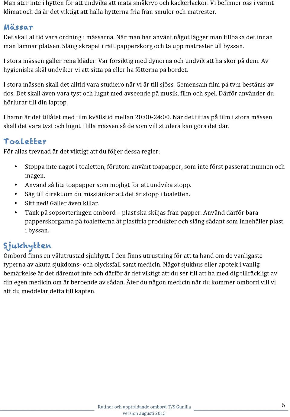 I stora mässen gäller rena kläder. Var försiktig med dynorna och undvik att ha skor på dem. Av hygieniska skäl undviker vi att sitta på eller ha fötterna på bordet.