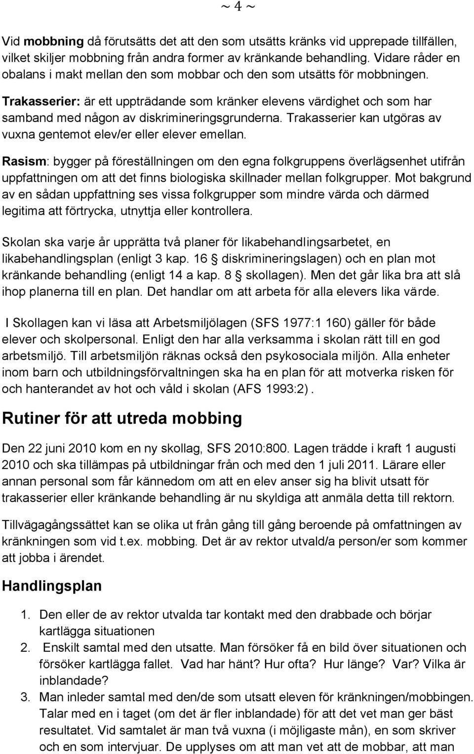 Trakasserier: är ett uppträdande som kränker elevens värdighet och som har samband med någon av diskrimineringsgrunderna. Trakasserier kan utgöras av vuxna gentemot elev/er eller elever emellan.