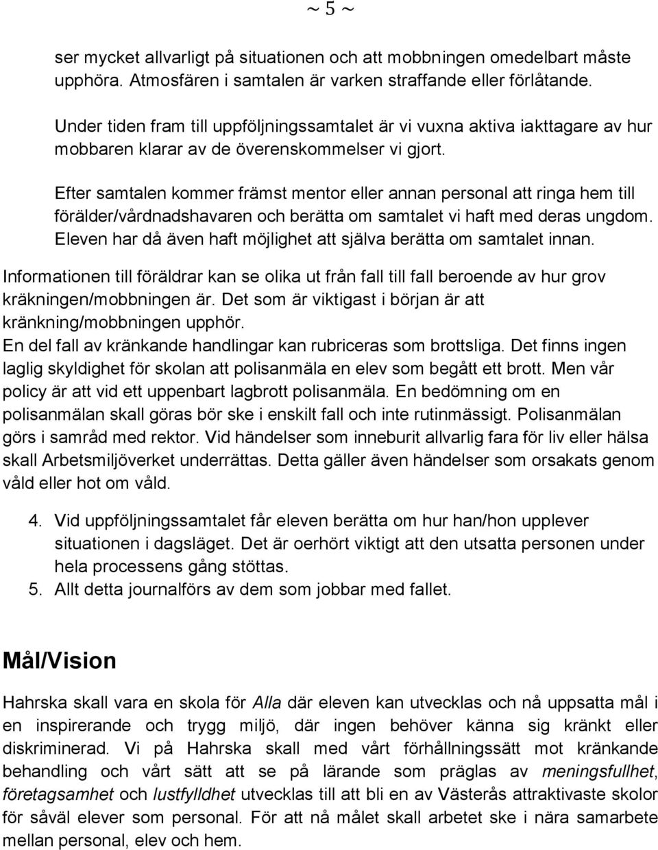 Efter samtalen kommer främst mentor eller annan personal att ringa hem till förälder/vårdnadshavaren och berätta om samtalet vi haft med deras ungdom.