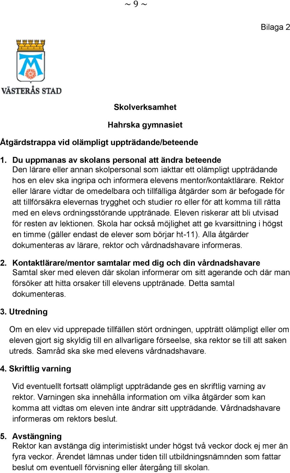 Rektor eller lärare vidtar de omedelbara och tillfälliga åtgärder som är befogade för att tillförsäkra elevernas trygghet och studier ro eller för att komma till rätta med en elevs ordningsstörande