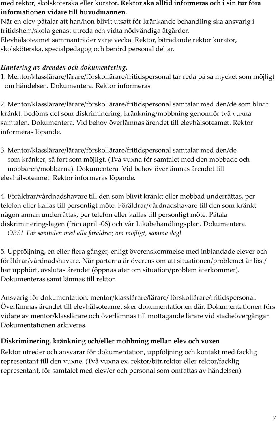 Rektor, biträdande rektor kurator, skolsköterska, specialpedagog och berörd personal deltar. Hantering av ärenden och dokumentering. 1.