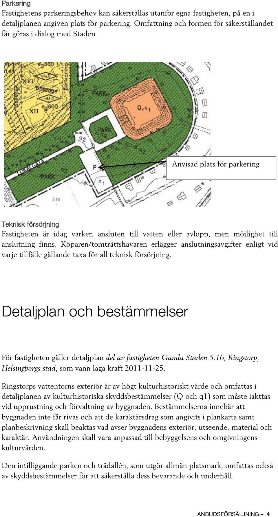 till anslutning finns. Köparen/tomträttshavaren erlägger anslutningsavgifter enligt vid varje tillfälle gällande taxa för all teknisk försörjning.