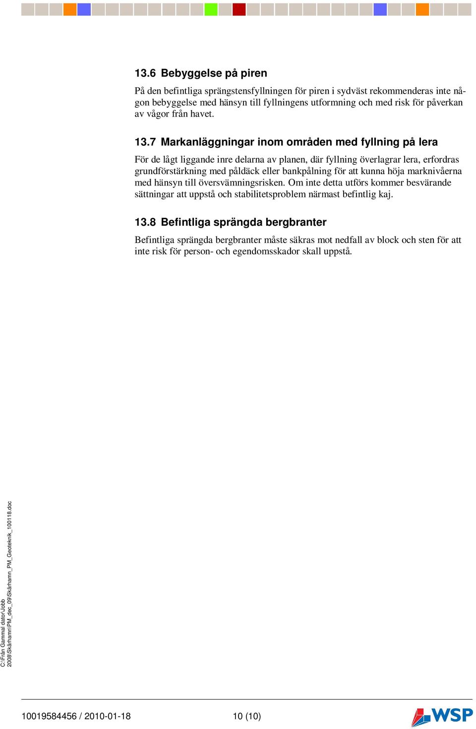 7 Markanläggningar inom områden med fyllning på lera För de lågt liggande inre delarna av planen, där fyllning överlagrar lera, erfordras grundförstärkning med påldäck eller bankpålning för att