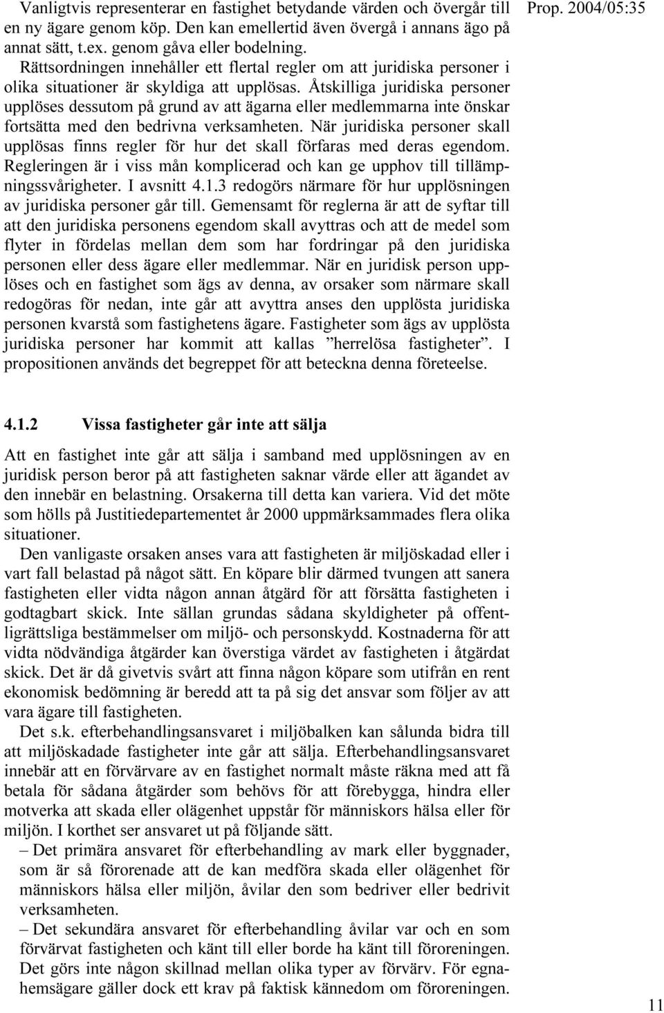 Åtskilliga juridiska personer upplöses dessutom på grund av att ägarna eller medlemmarna inte önskar fortsätta med den bedrivna verksamheten.