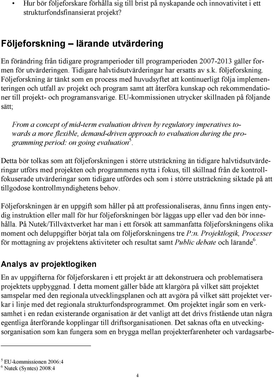 Följeforskning är tänkt som en process med huvudsyftet att kontinuerligt följa implementeringen och utfall av projekt och program samt att återföra kunskap och rekommendationer till projekt- och