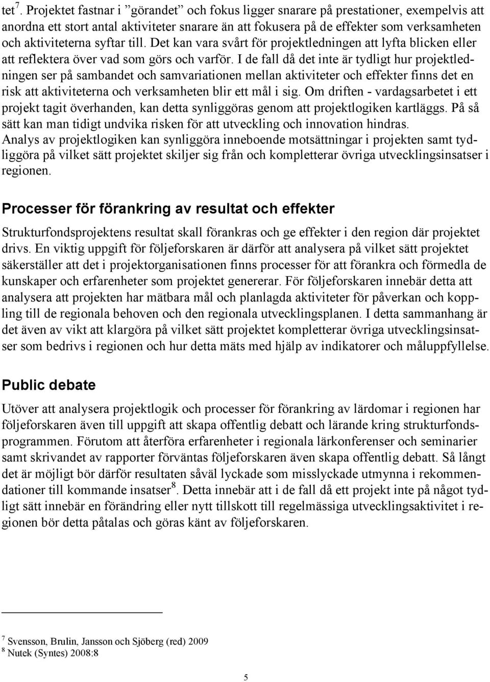 syftar till. Det kan vara svårt för projektledningen att lyfta blicken eller att reflektera över vad som görs och varför.