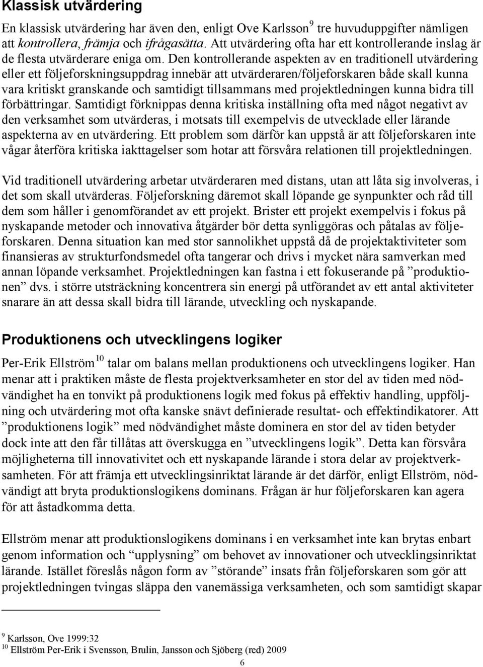 Den kontrollerande aspekten av en traditionell utvärdering eller ett följeforskningsuppdrag innebär att utvärderaren/följeforskaren både skall kunna vara kritiskt granskande och samtidigt tillsammans