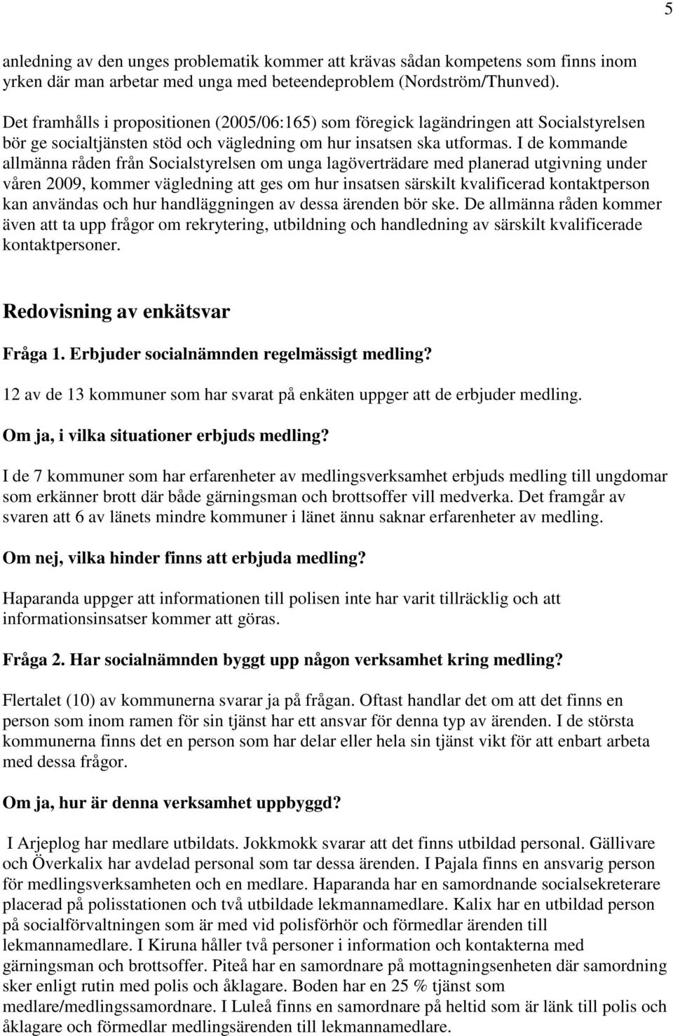 I de kommande allmänna råden från Socialstyrelsen om unga lagöverträdare med planerad utgivning under våren 2009, kommer vägledning att ges om hur insatsen särskilt kvalificerad kontaktperson kan