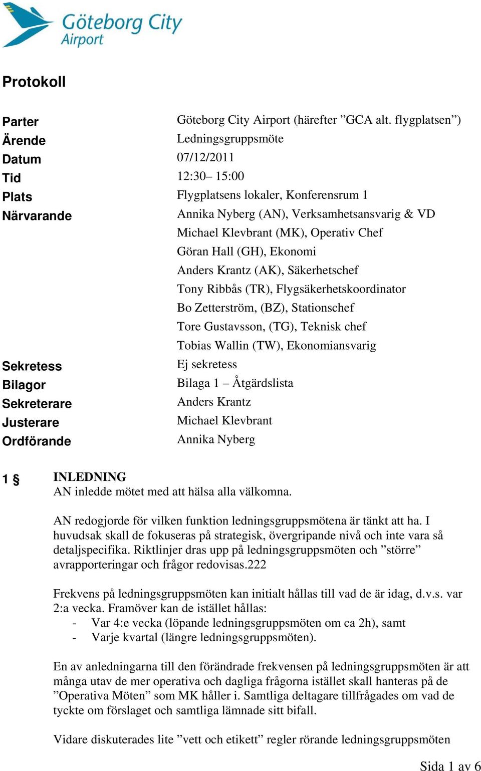 Chef Sekretess Bilagor Sekreterare Justerare Ordförande Göran Hall (GH), Ekonomi Anders Krantz (AK), Säkerhetschef Tony Ribbås (TR), Flygsäkerhetskoordinator Bo Zetterström, (BZ), Stationschef Tore