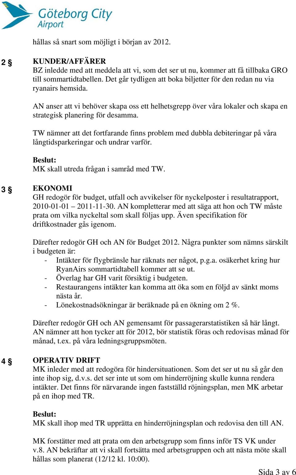 TW nämner att det fortfarande finns problem med dubbla debiteringar på våra långtidsparkeringar och undrar varför. Beslut: MK skall utreda frågan i samråd med TW.