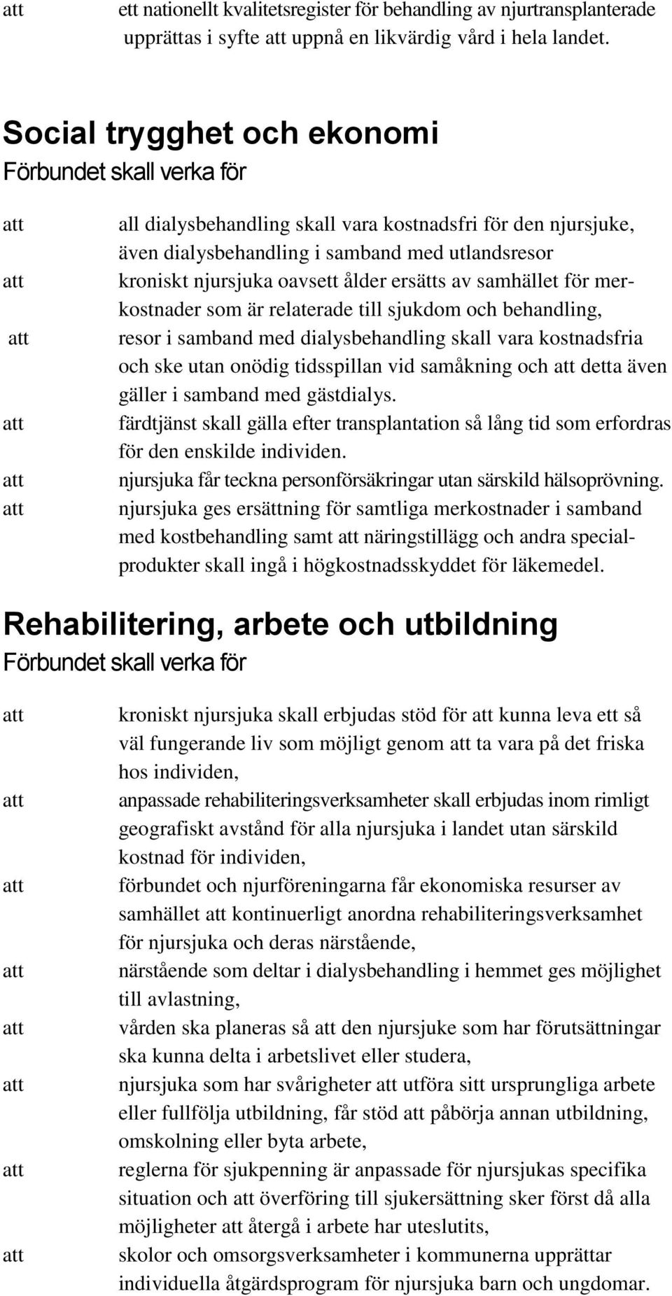 merkostnader som är relaterade till sjukdom och behandling, resor i samband med dialysbehandling skall vara kostnadsfria och ske utan onödig tidsspillan vid samåkning och detta även gäller i samband