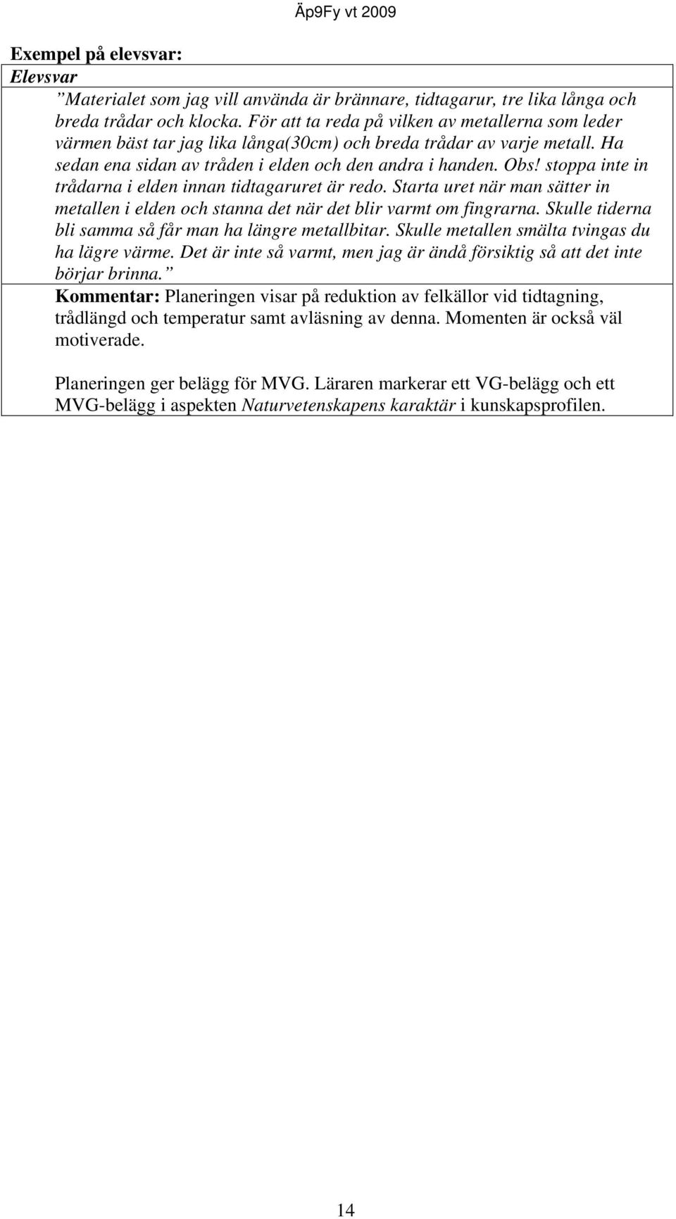stoppa inte in trådarna i elden innan tidtagaruret är redo. Starta uret när man sätter in metallen i elden och stanna det när det blir varmt om fingrarna.